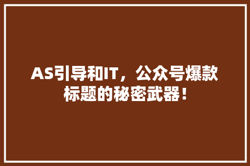 AS引导和IT，公众号爆款标题的秘密武器！ 后端技术