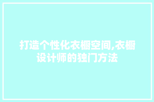 打造个性化衣橱空间,衣橱设计师的独门方法