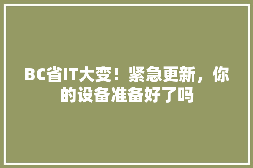 BC省IT大变！紧急更新，你的设备准备好了吗