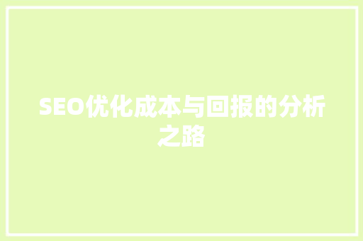 SEO优化成本与回报的分析之路
