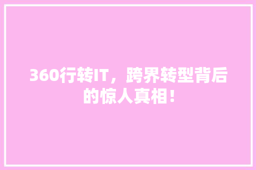 360行转IT，跨界转型背后的惊人真相！ 商务信函