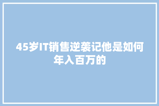 45岁IT销售逆袭记他是如何年入百万的 商务信函