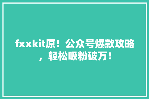 fxxkit原！公众号爆款攻略，轻松吸粉破万！ MySQL
