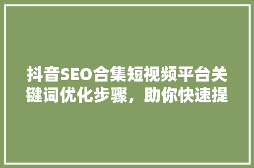 抖音SEO合集短视频平台关键词优化步骤，助你快速提升流量与曝光