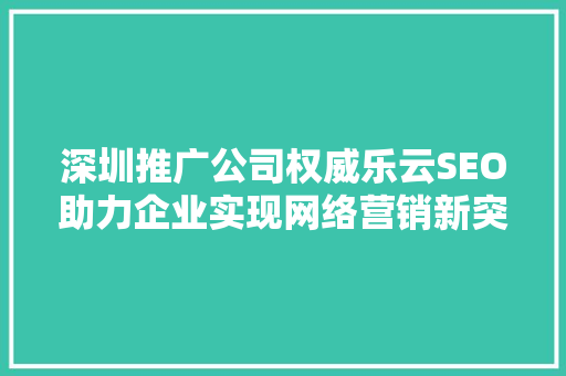 深圳推广公司权威乐云SEO助力企业实现网络营销新突破