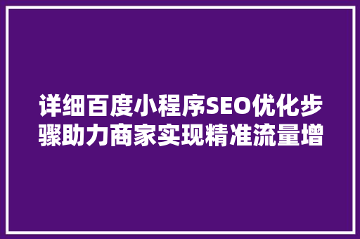 详细百度小程序SEO优化步骤助力商家实现精准流量增长