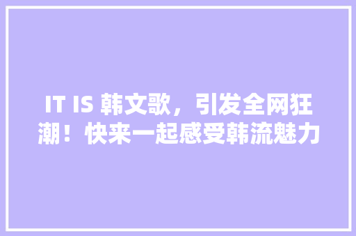 IT IS 韩文歌，引发全网狂潮！快来一起感受韩流魅力！