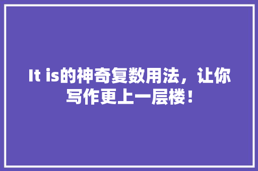 It is的神奇复数用法，让你写作更上一层楼！