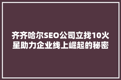 齐齐哈尔SEO公司立找10火星助力企业线上崛起的秘密武器