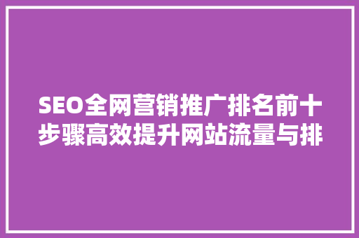 SEO全网营销推广排名前十步骤高效提升网站流量与排名之路