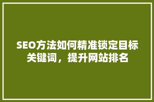 SEO方法如何精准锁定目标关键词，提升网站排名