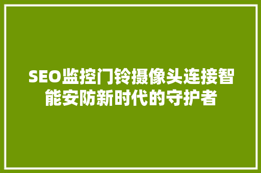 SEO监控门铃摄像头连接智能安防新时代的守护者