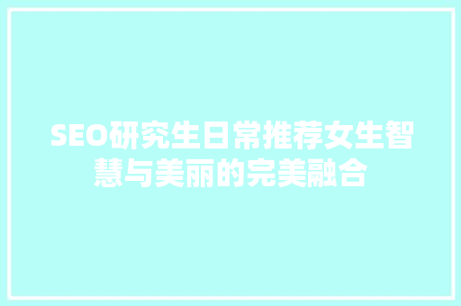 SEO研究生日常推荐女生智慧与美丽的完美融合