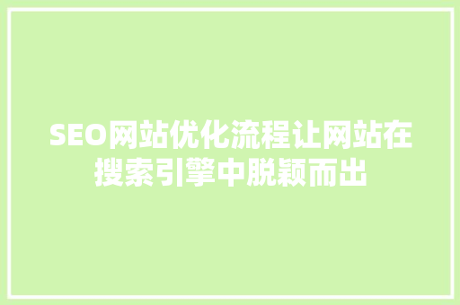 SEO网站优化流程让网站在搜索引擎中脱颖而出