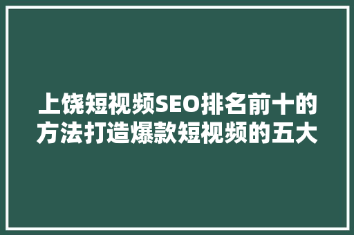 上饶短视频SEO排名前十的方法打造爆款短视频的五大攻略