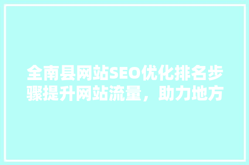全南县网站SEO优化排名步骤提升网站流量，助力地方发展