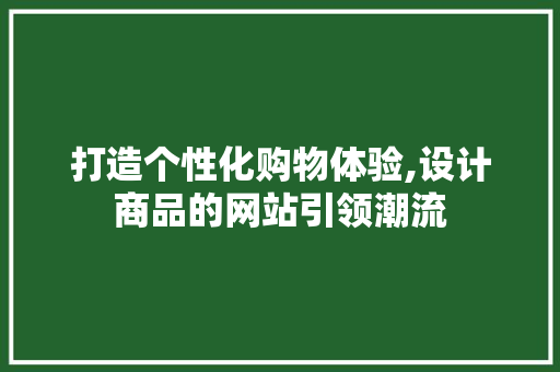 打造个性化购物体验,设计商品的网站引领潮流 项目报告