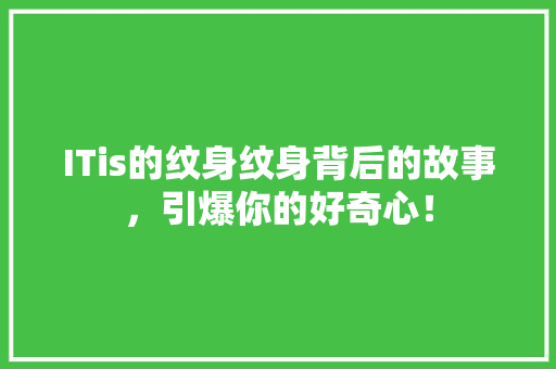 ITis的纹身纹身背后的故事，引爆你的好奇心！