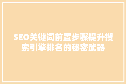 SEO关键词前置步骤提升搜索引擎排名的秘密武器