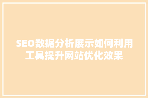 SEO数据分析展示如何利用工具提升网站优化效果