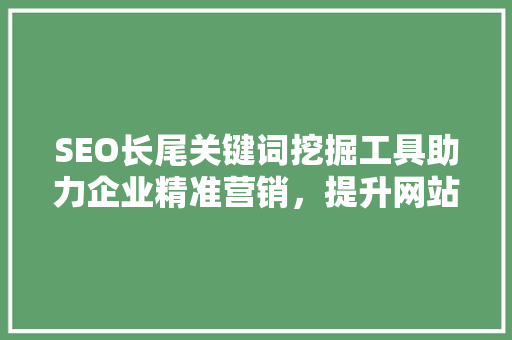 SEO长尾关键词挖掘工具助力企业精准营销，提升网站流量