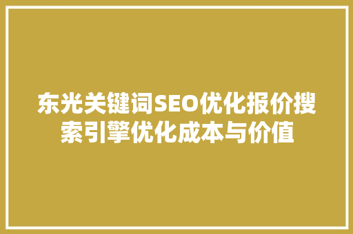 东光关键词SEO优化报价搜索引擎优化成本与价值 商务信函