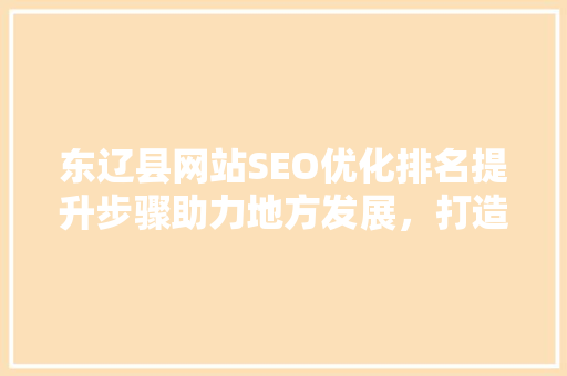 东辽县网站SEO优化排名提升步骤助力地方发展，打造网络新名片