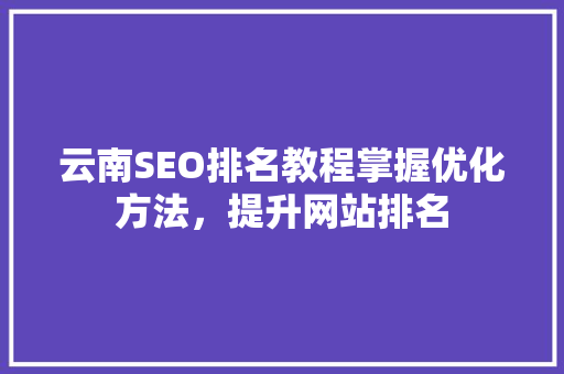 云南SEO排名教程掌握优化方法，提升网站排名