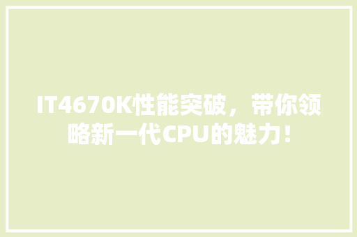 IT4670K性能突破，带你领略新一代CPU的魅力！
