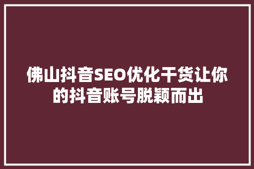 佛山抖音SEO优化干货让你的抖音账号脱颖而出