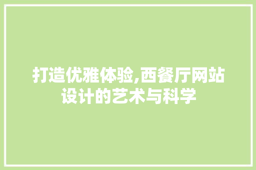 打造优雅体验,西餐厅网站设计的艺术与科学