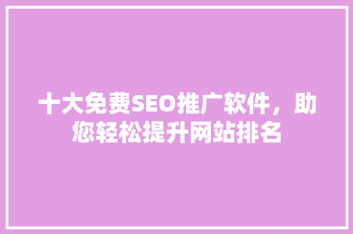 十大免费SEO推广软件，助您轻松提升网站排名 前端技术