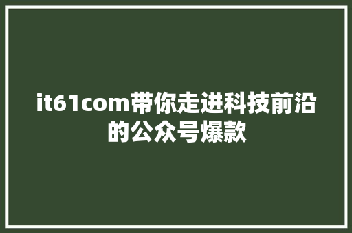 it61com带你走进科技前沿的公众号爆款 响应式设计