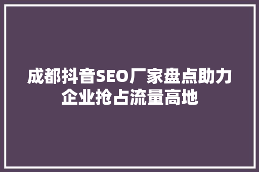 成都抖音SEO厂家盘点助力企业抢占流量高地