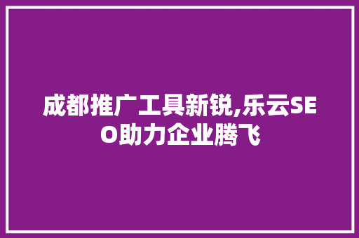 成都推广工具新锐,乐云SEO助力企业腾飞