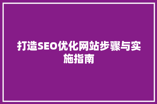 打造SEO优化网站步骤与实施指南